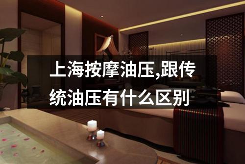 上海按摩油压,跟传统油压有什么区别