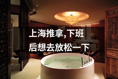 上海推拿,下班后想去放松一下