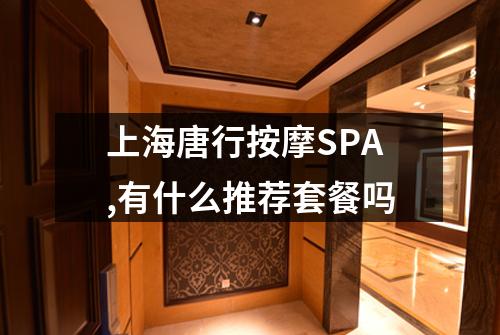 上海唐行按摩SPA,有什么推荐套餐吗