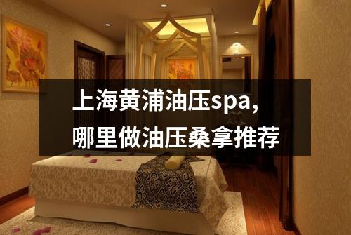 上海黄浦油压spa,哪里做油压桑拿推荐