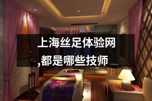 上海丝足体验网,都是哪些技师