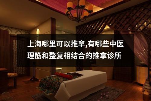 上海哪里可以推拿,有哪些中医理筋和整复相结合的推拿诊所