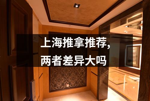 上海推拿推荐,两者差异大吗