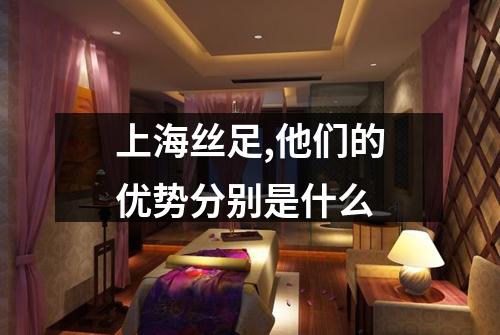 上海丝足,他们的优势分别是什么