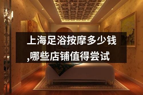 上海足浴按摩多少钱,哪些店铺值得尝试