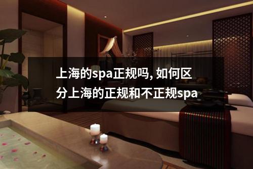 上海的spa正规吗, 如何区分上海的正规和不正规spa