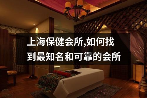 上海保健会所,如何找到最知名和可靠的会所