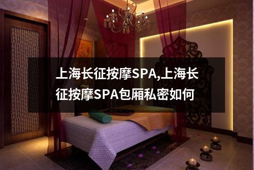 上海长征按摩SPA,上海长征按摩SPA包厢私密如何