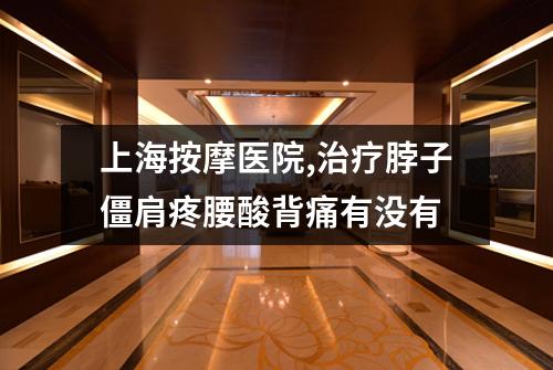 上海按摩医院,治疗脖子僵肩疼腰酸背痛有没有