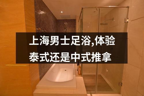 上海男士足浴,体验泰式还是中式推拿