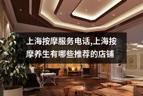 上海按摩服务电话,上海按摩养生有哪些推荐的店铺