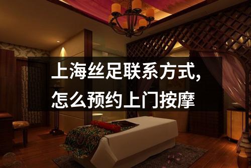 上海丝足联系方式,怎么预约上门按摩