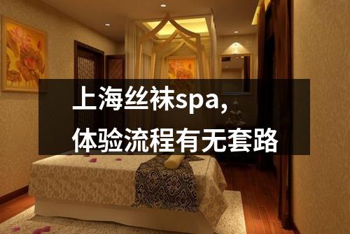 上海丝袜spa,体验流程有无套路
