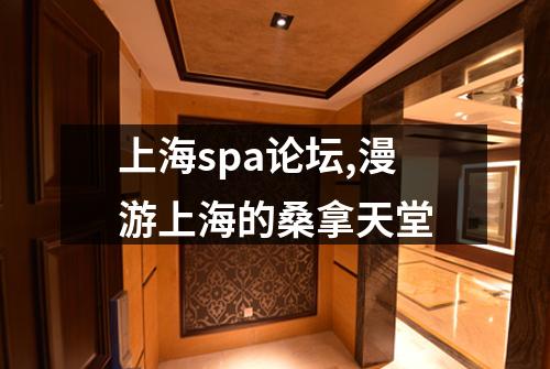 上海spa论坛,漫游上海的桑拿天堂