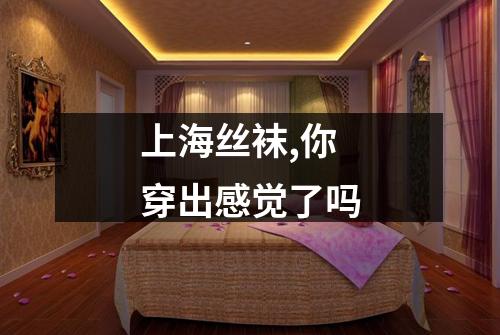 上海丝袜,你穿出感觉了吗