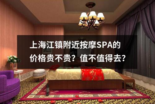 上海江镇附近按摩SPA的价格贵不贵？值不值得去？