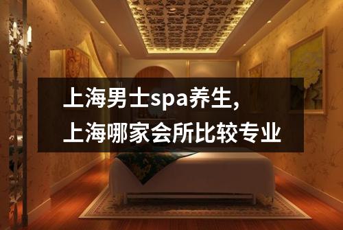 上海男士spa养生,上海哪家会所比较专业