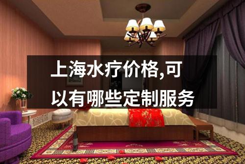 上海水疗价格,可以有哪些定制服务