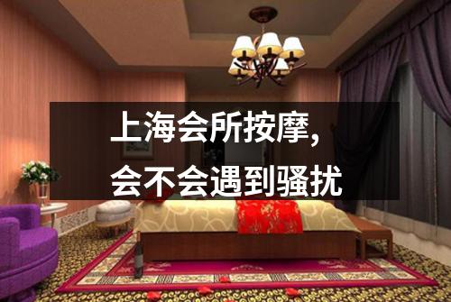 上海会所按摩,会不会遇到骚扰