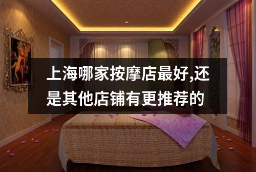上海哪家按摩店最好,还是其他店铺有更推荐的