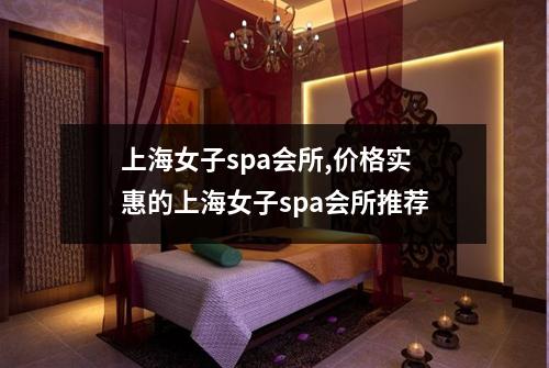 上海女子spa会所,价格实惠的上海女子spa会所推荐