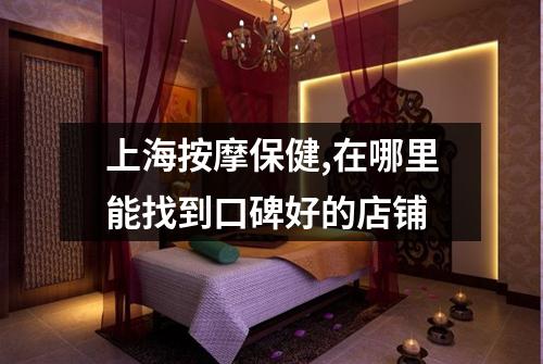 上海按摩保健,在哪里能找到口碑好的店铺