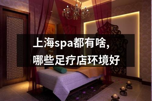上海spa都有啥,哪些足疗店环境好