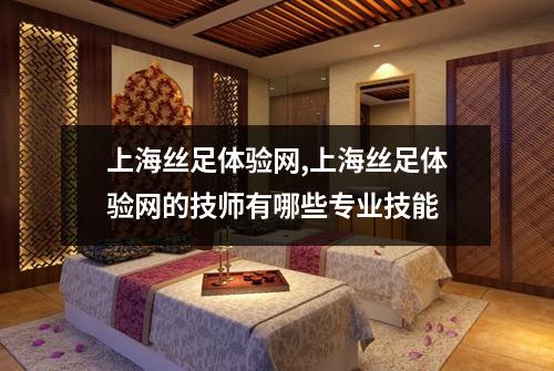 上海丝足体验网,上海丝足体验网的技师有哪些专业技能