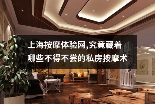 上海按摩体验网,究竟藏着哪些不得不尝的私房按摩术