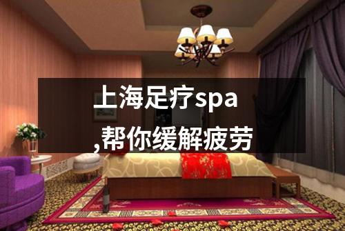 上海足疗spa,帮你缓解疲劳