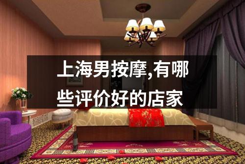 上海男按摩,有哪些评价好的店家