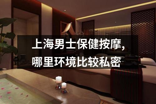 上海男士保健按摩,哪里环境比较私密