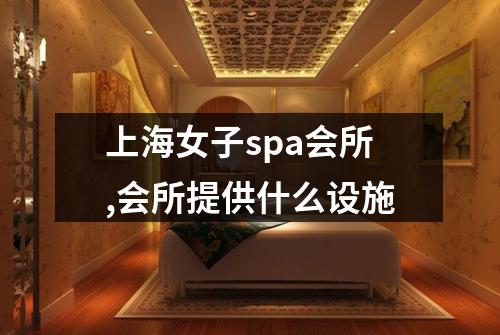 上海女子spa会所,会所提供什么设施