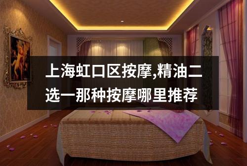 上海虹口区按摩,精油二选一那种按摩哪里推荐