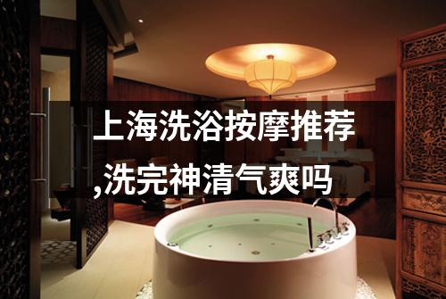 上海洗浴按摩推荐,洗完神清气爽吗