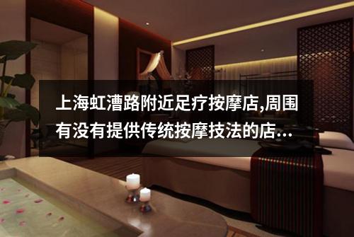 上海虹漕路附近足疗按摩店,周围有没有提供传统按摩技法的店面