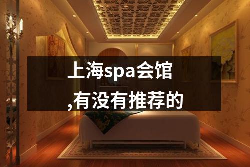 上海spa会馆,有没有推荐的