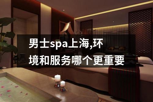男士spa上海,环境和服务哪个更重要