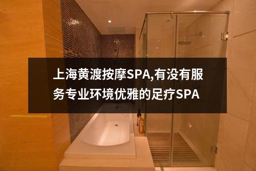 上海黄渡按摩SPA,有没有服务专业环境优雅的足疗SPA