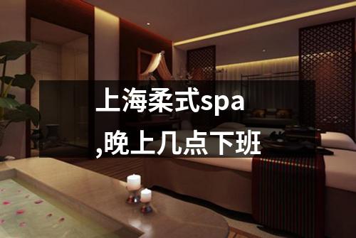 上海柔式spa,晚上几点下班
