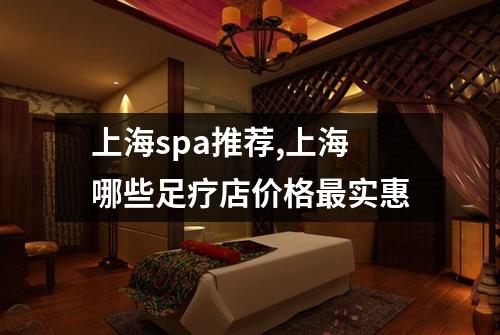 上海spa推荐,上海哪些足疗店价格最实惠