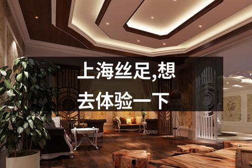 上海丝足,想去体验一下