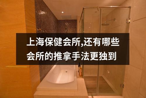 上海保健会所,还有哪些会所的推拿手法更独到