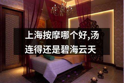 上海按摩哪个好,汤连得还是碧海云天