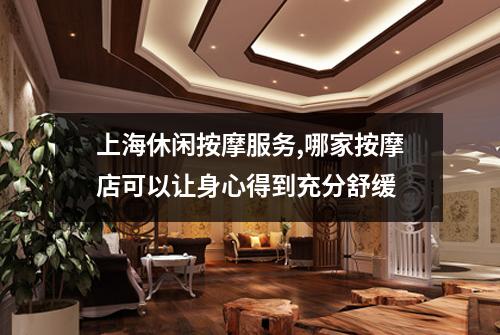 上海休闲按摩服务,哪家按摩店可以让身心得到充分舒缓