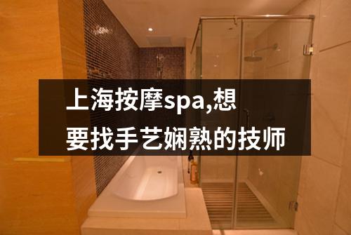 上海按摩spa,想要找手艺娴熟的技师