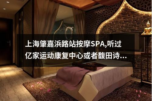 上海肇嘉浜路站按摩SPA,听过亿家运动康复中心或者馥田诗吗