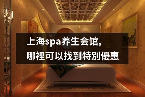 上海spa养生会馆,哪裡可以找到特別優惠