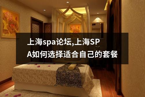 上海spa论坛,上海SPA如何选择适合自己的套餐
