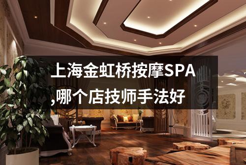 上海金虹桥按摩SPA,哪个店技师手法好